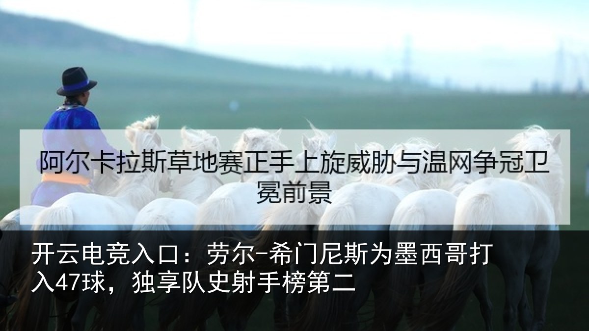 开云电竞入口:劳尔-希门相关情况47球,独享队史射手榜第二