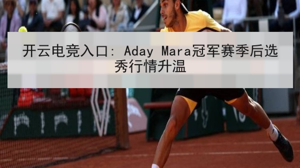 开云电竞入口: Aday Mara冠军赛季后选秀行情升温