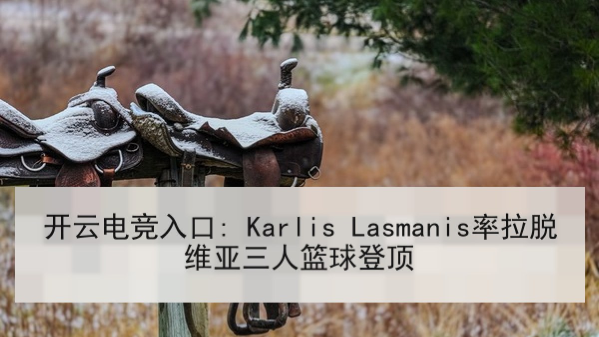 开云电竞入口: Karlis Lasmanis率拉脱维亚三人篮球登顶 开云电竞入口: Karlis Lasmanis率拉脱维亚三人篮球登顶