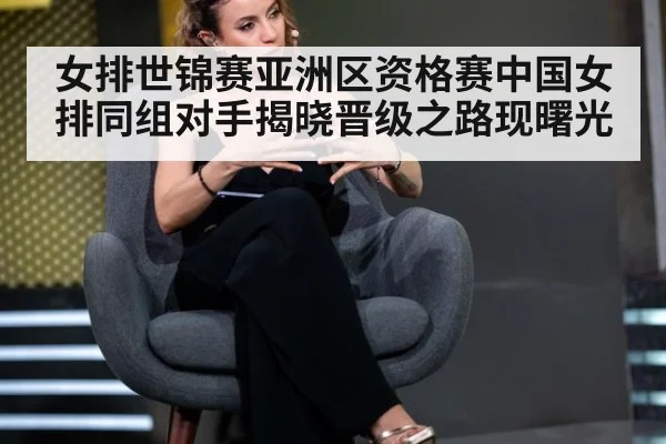 女排世锦赛亚洲区资格赛中国女排同组对手揭晓晋级之路现曙光