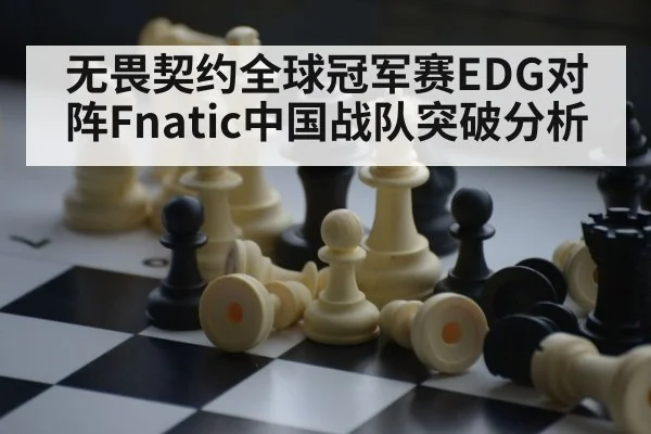 无畏契约全球冠军赛EDG对阵Fnatic中国战队突破分析