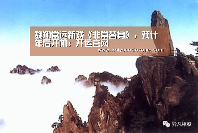 魏翔常远新戏《非常替身》,预计年后开机:开运官网(图3) 开运官网