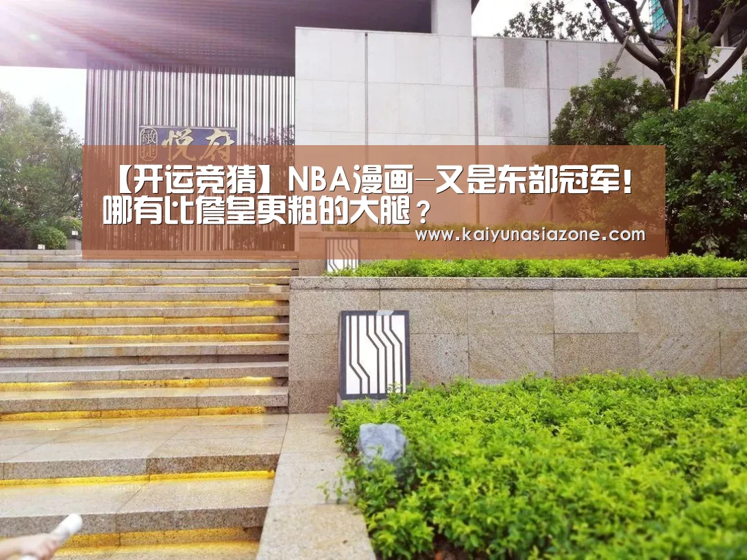 【开运竞猜】NBA漫画-又是东部冠军！哪有比詹皇更粗的大腿？